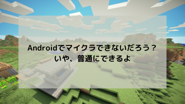 Androidだとマイクラできない？問題なくプレイできる方法を徹底解説【統合版】